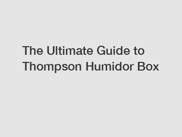 The Ultimate Guide to Thompson Humidor Box