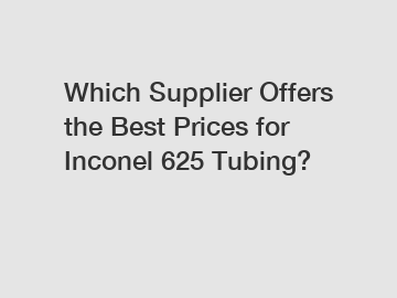 Which Supplier Offers the Best Prices for Inconel 625 Tubing?