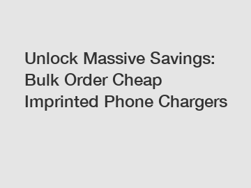 Unlock Massive Savings: Bulk Order Cheap Imprinted Phone Chargers