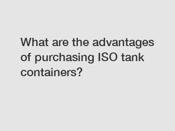 What are the advantages of purchasing ISO tank containers?