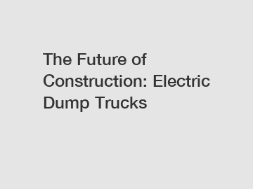 The Future of Construction: Electric Dump Trucks