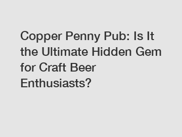 Copper Penny Pub: Is It the Ultimate Hidden Gem for Craft Beer Enthusiasts?