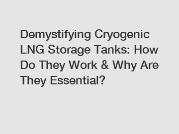 Demystifying Cryogenic LNG Storage Tanks: How Do They Work & Why Are They Essential?