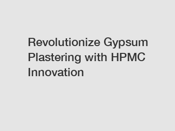 Revolutionize Gypsum Plastering with HPMC Innovation