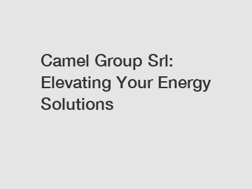 Camel Group Srl: Elevating Your Energy Solutions