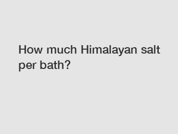 How much Himalayan salt per bath?