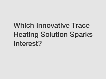 Which Innovative Trace Heating Solution Sparks Interest?