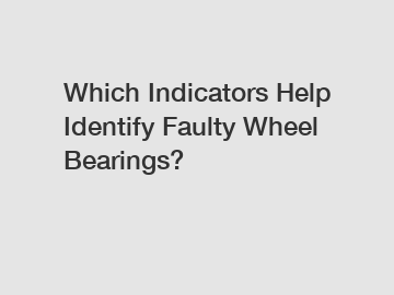 Which Indicators Help Identify Faulty Wheel Bearings?