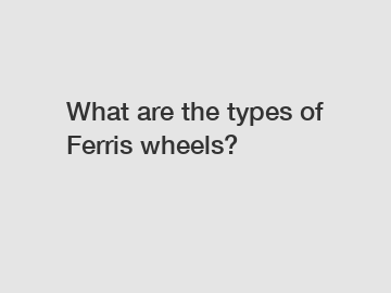 What are the types of Ferris wheels?