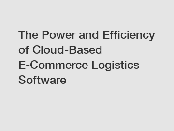 The Power and Efficiency of Cloud-Based E-Commerce Logistics Software