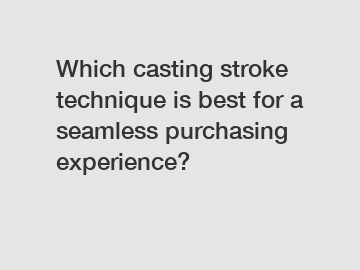 Which casting stroke technique is best for a seamless purchasing experience?