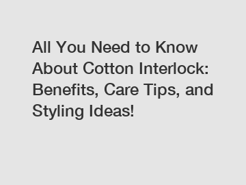 All You Need to Know About Cotton Interlock: Benefits, Care Tips, and Styling Ideas!