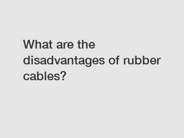 What are the disadvantages of rubber cables?
