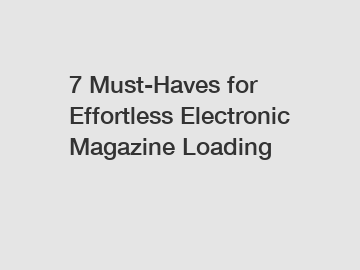 7 Must-Haves for Effortless Electronic Magazine Loading