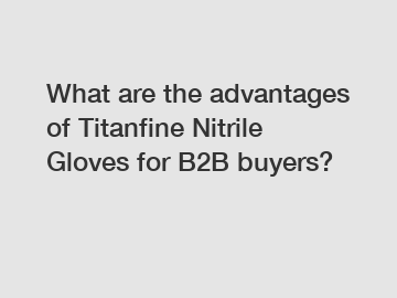 What are the advantages of Titanfine Nitrile Gloves for B2B buyers?
