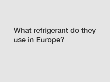 What refrigerant do they use in Europe?