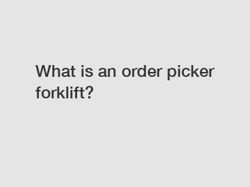 What is an order picker forklift?
