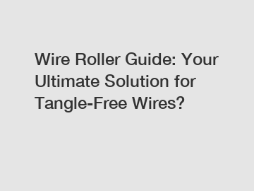 Wire Roller Guide: Your Ultimate Solution for Tangle-Free Wires?