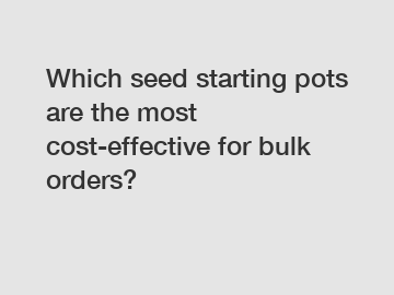 Which seed starting pots are the most cost-effective for bulk orders?