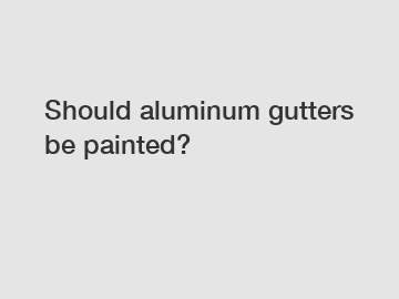 Should aluminum gutters be painted?