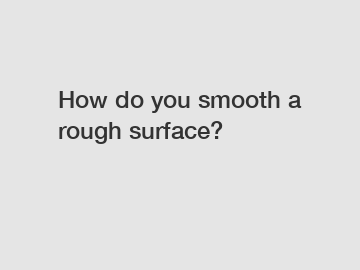 How do you smooth a rough surface?