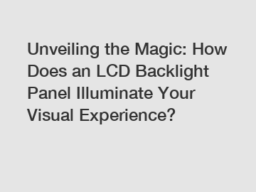 Unveiling the Magic: How Does an LCD Backlight Panel Illuminate Your Visual Experience?
