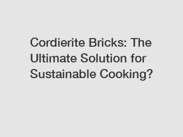 Cordierite Bricks: The Ultimate Solution for Sustainable Cooking?