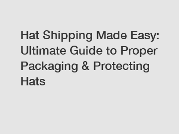 Hat Shipping Made Easy: Ultimate Guide to Proper Packaging & Protecting Hats