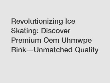 Revolutionizing Ice Skating: Discover Premium Oem Uhmwpe Rink—Unmatched Quality