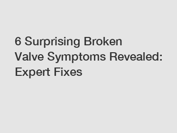 6 Surprising Broken Valve Symptoms Revealed: Expert Fixes
