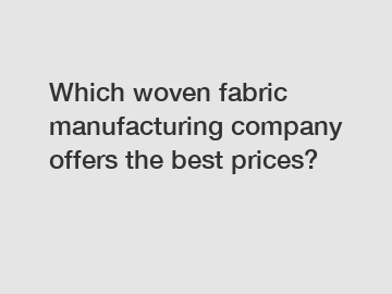 Which woven fabric manufacturing company offers the best prices?