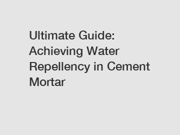 Ultimate Guide: Achieving Water Repellency in Cement Mortar