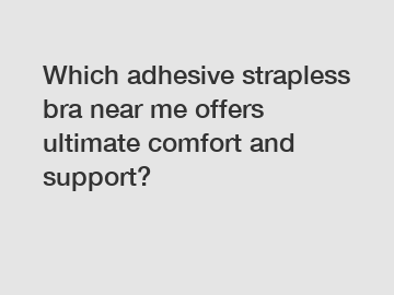 Which adhesive strapless bra near me offers ultimate comfort and support?