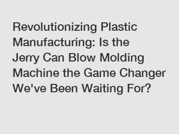 Revolutionizing Plastic Manufacturing: Is the Jerry Can Blow Molding Machine the Game Changer We've Been Waiting For?