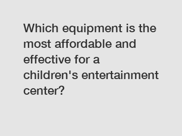 Which equipment is the most affordable and effective for a children's entertainment center?