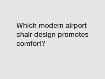 Which modern airport chair design promotes comfort?