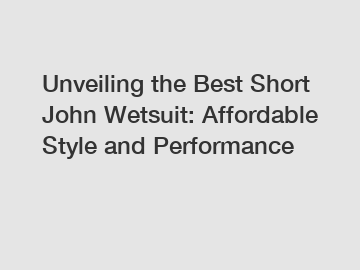 Unveiling the Best Short John Wetsuit: Affordable Style and Performance