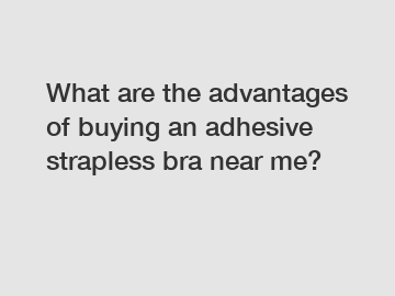 What are the advantages of buying an adhesive strapless bra near me?