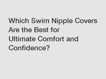 Which Swim Nipple Covers Are the Best for Ultimate Comfort and Confidence?