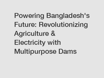 Powering Bangladesh's Future: Revolutionizing Agriculture & Electricity with Multipurpose Dams