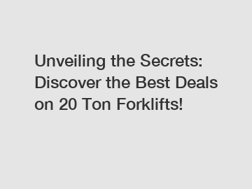 Unveiling the Secrets: Discover the Best Deals on 20 Ton Forklifts!