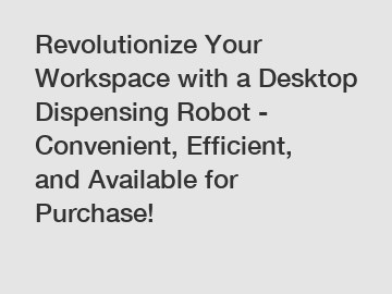 Revolutionize Your Workspace with a Desktop Dispensing Robot - Convenient, Efficient, and Available for Purchase!