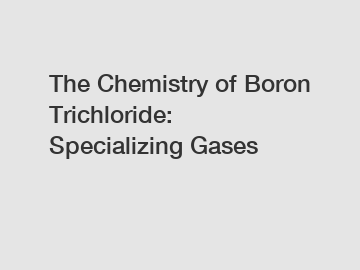 The Chemistry of Boron Trichloride: Specializing Gases