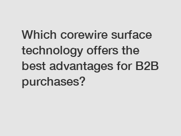 Which corewire surface technology offers the best advantages for B2B purchases?