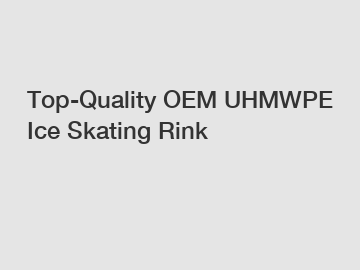 Top-Quality OEM UHMWPE Ice Skating Rink