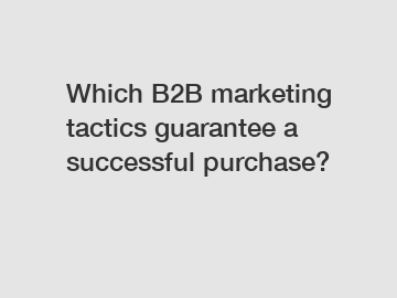 Which B2B marketing tactics guarantee a successful purchase?