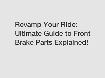 Revamp Your Ride: Ultimate Guide to Front Brake Parts Explained!