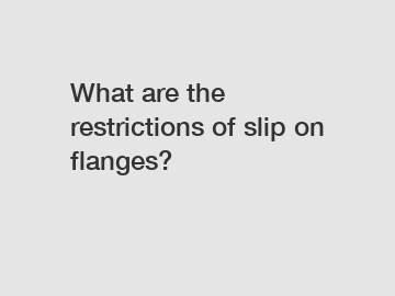 What are the restrictions of slip on flanges?