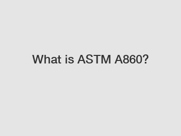 What is ASTM A860?