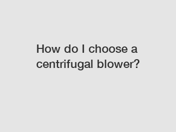 How do I choose a centrifugal blower?